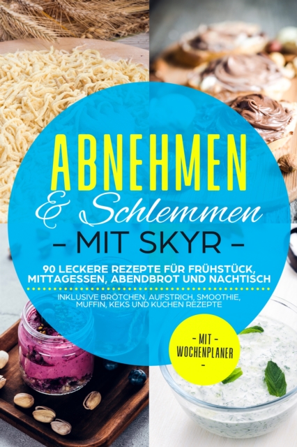 Abnehmen & Schlemmen mit Skyr: 90 leckere Rezepte für Frühstück, Mittagessen, Abendbrot und Nachtisch - inklusive Brötchen, Aufstrich, Smoothie, Muffin, Keks und Kuchen Rezepte | Mit Wochenplaner