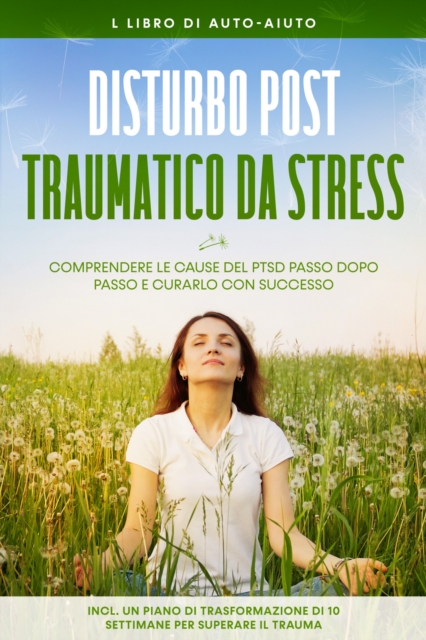 Disturbo post-traumatico da stress: Il libro di auto-aiuto - Comprendere le cause del PTSD passo dopo passo e curarlo con successo - Incluso un piano di trasformazione di 10 settimane per superare il trauma