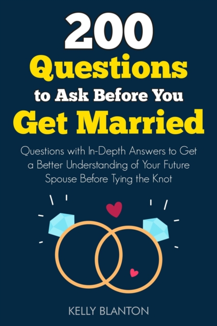 200 Questions to Ask Before You Get Married: Questions with In-Depth Answers to Get a Better Understanding of Your Future Spouse Before Tying the Knot
