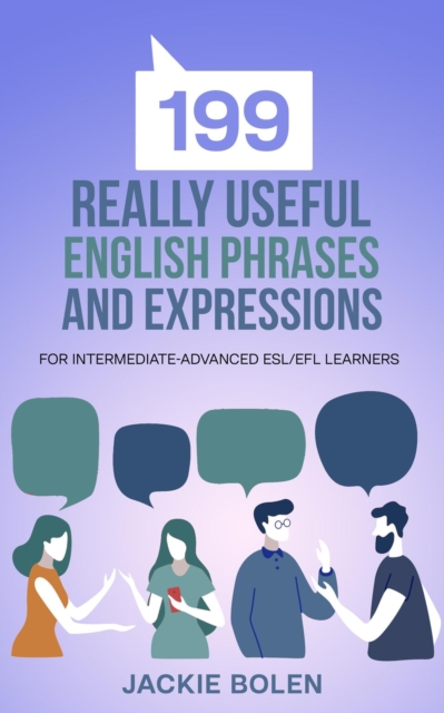 199 Really Useful English Phrases and Expressions: For Intermediate-Advanced ESL/EFL Learners