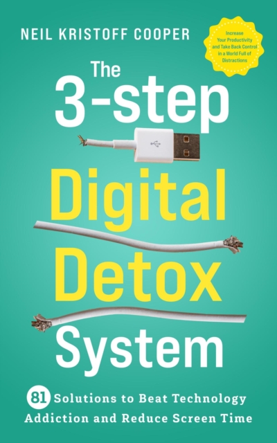 3-Step Digital Detox System: 81 Solutions to Beat Technology Addiction and Reduce Screen Time. Increase Your Productivity and Take Back Control in a World Full of Distractions
