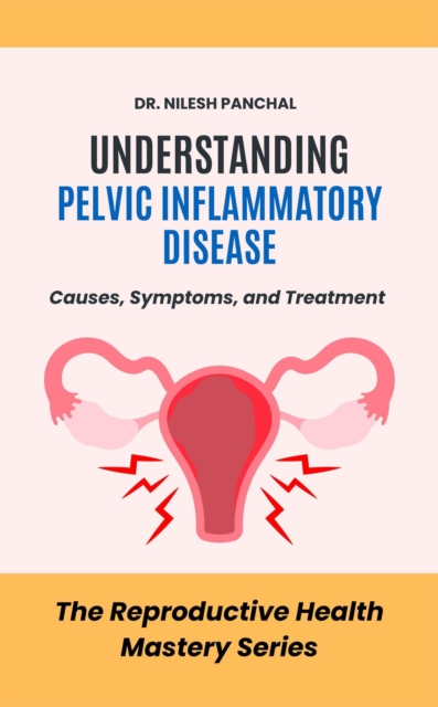 Understanding Pelvic Inflammatory Disease: Causes, Symptoms, and Treatment