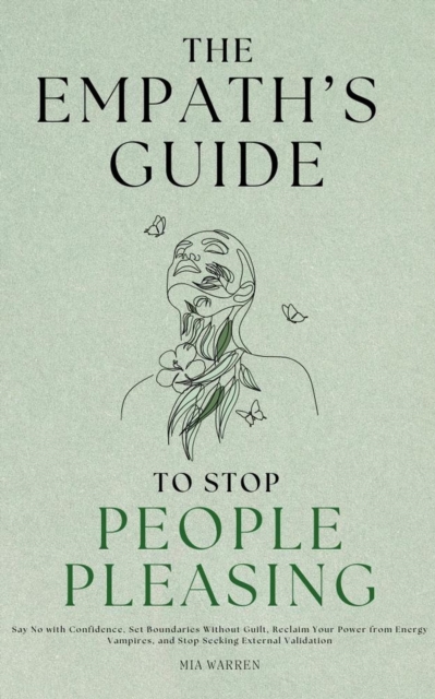 Empath's Guide to Stop People Pleasing: Say No with Confidence, Set Boundaries Without Guilt, Reclaim Your Power from Energy Vampires, and Stop Seeking External Validation