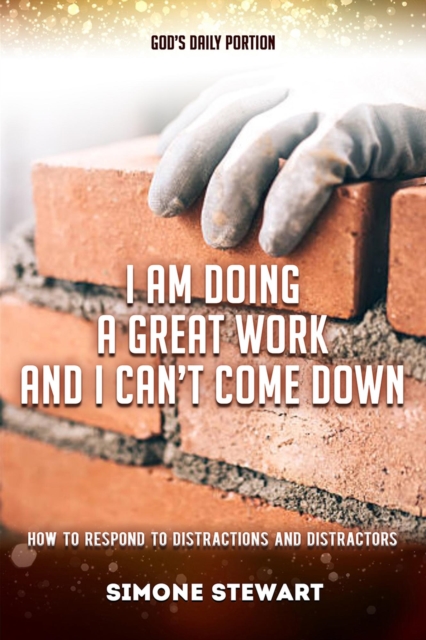 God's Daily Portion: I Am Doing A Great Work And I Can't Come Down: How To Respond To Distractions And Distractors