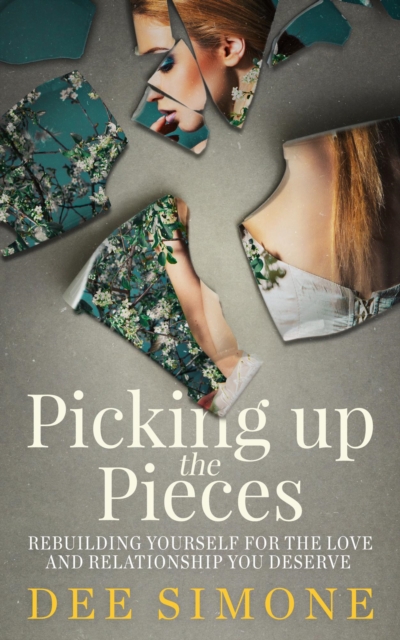 Picking Up The Pieces: Rebuilding Yourself For The Love And Relationship You Deserve