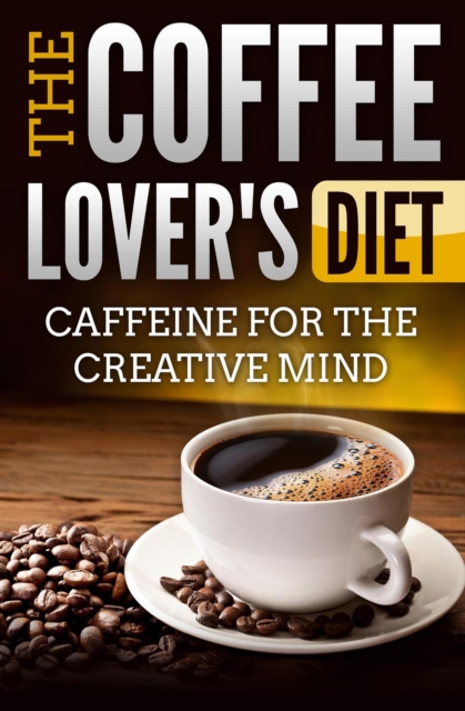 Coffee Lover's Diet: Caffeine for the Creative Mind