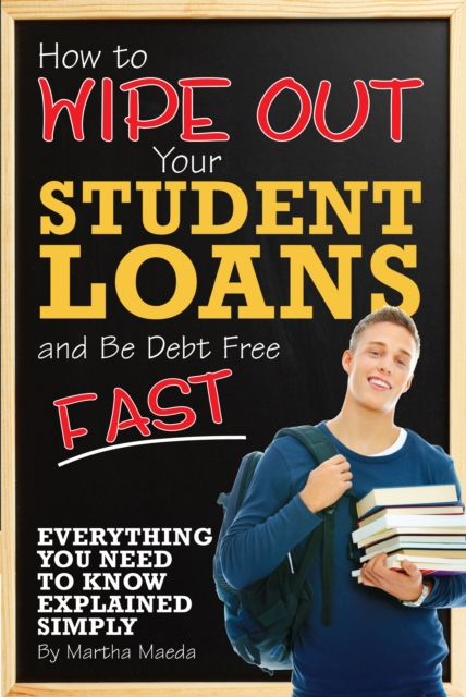 How to Wipe Out Your Student Loans and Be Debt Free Fast