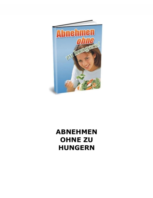 Abnehmen ohne zu hungern! Wie haben gute Nachrichten für Sie - Sie müssen nicht hungern um abzunehmen!