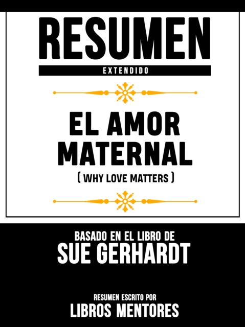 Resumen Extendido: El Amor Maternal (Why Love Matters) - Basado En El Libro De Sue Gerhardt