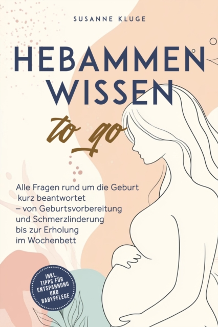 Hebammenwissen to go: Alle Fragen rund um die Geburt kurz beantwortet – von Geburtsvorbereitung und Schmerzlinderung bis zur Erholung im Wochenbett - inkl. Tipps für Entspannung und Babypflege
