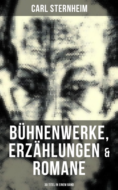 Carl Sternheim: Bühnenwerke, Erzählungen & Romane (30 Titel in einem Band)
