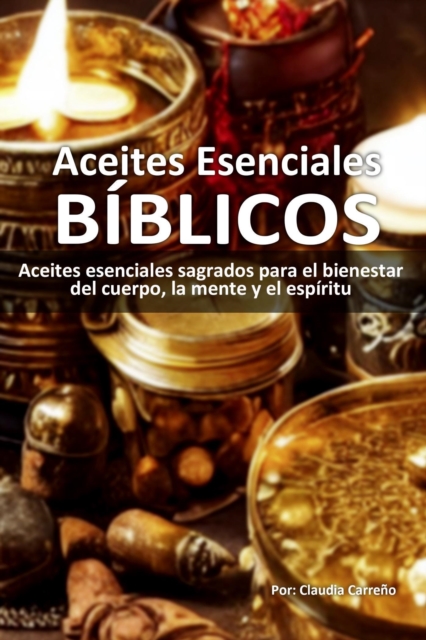 Aceites Esenciales Biblicos: Aceites esenciales sagrados para el bienestar del cuerpo, la mente y el espiritu
