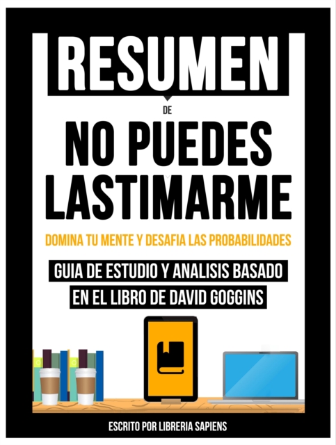 Resumen De: No Puedes Lastimarme: Domina Tu Mente Y Desafia Las Probabilidades - Guia De Estudio Y Analisis Basado En El Libro De David Goggins