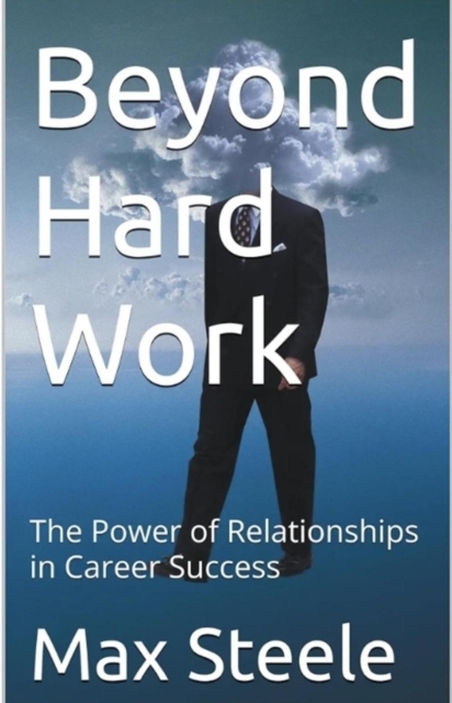 Beyond Hard Work; The Power of Relationships in Career Success