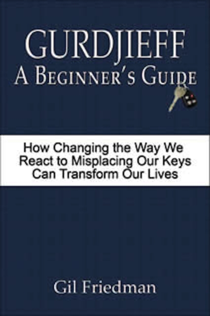 Gurdjieff: A Beginner's Guide - How Changing the Way We React to Misplacing Our Keys Can Transform Our Lives