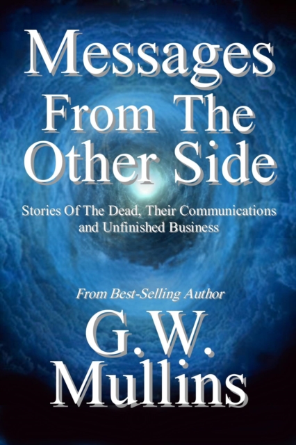 Messages From the Other Side Stories of the Dead, Their Communication, and Unfinished Business