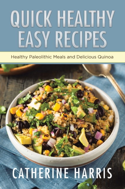 Quick Healthy Easy Recipes: Healthy Paleolithic Meals and Delicious Quinoa