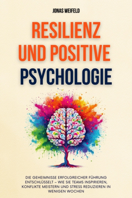Resilienz und Positive Psychologie: Ein Leitfaden fur Resilienz und Gluck - Mit Bewahrten Strategien Fur Nachhaltige Zufriedenheit Und Personliches Wohlbefinden