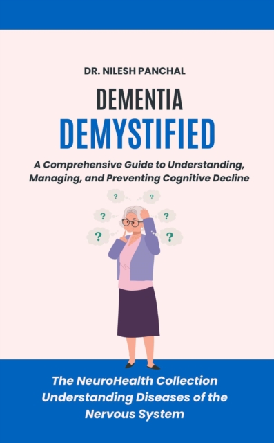 Dementia Demystified: A Comprehensive Guide to Understanding, Managing, and Preventing Cognitive Decline