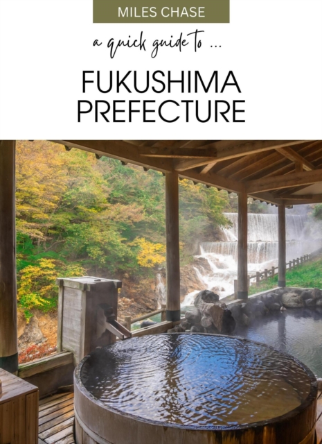 Quick Guide To ... Fukushima Prefecture