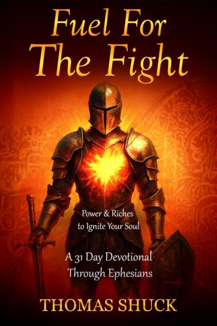 Fuel for the Fight: Power & Riches to Ignite Your Soul - A 31-Day Devotional Through Ephesians