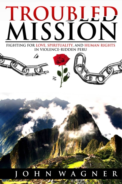 Troubled Mission: Fighting for Love, Spirituality and Human Rights in Violence-Ridden Peru