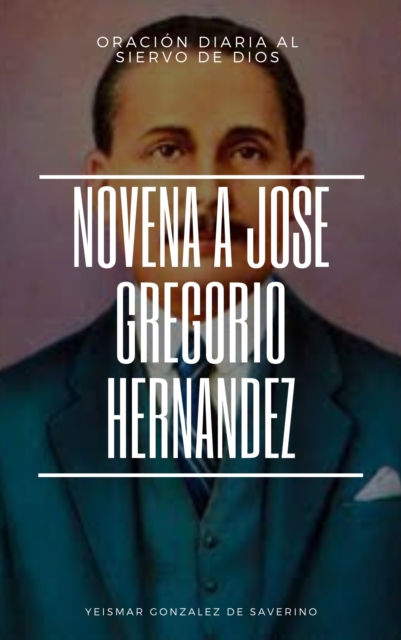 Oracion al Dr. Jose Gregorio Hernandez + Novena para obtener favores del Siervo de Dios.