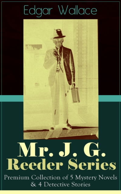 Mr. J. G. Reeder Series: Premium Collection of 5 Mystery Novels & 4 Detective Stories : Room 13, The Mind of Mr. J. G. Reeder, Terror Keep, Red Aces, Kennedy the Con Man, The Case of Joe Attymar, The