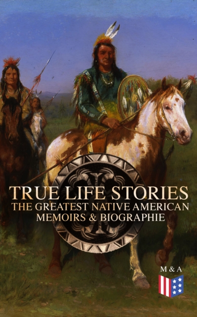 True Life Stories: The Greatest Native American Memoirs & Biographies