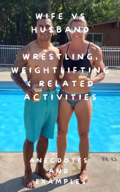 Wife vs Husband Wrestling, Weightlifting & Related Activities Anecdotes and Examples
