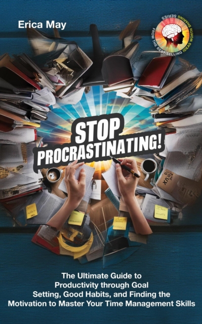 Stop Procrastinating!: The Ultimate Guide to Productivity through Goal Setting, Good Habits, and Finding the Motivation to Master Your Time Management Skills