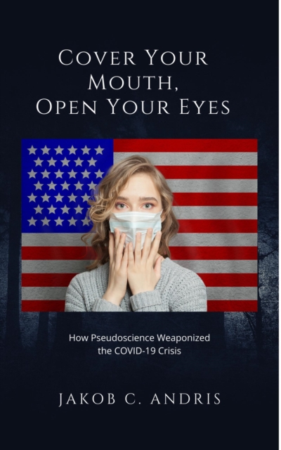 Cover Your Mouth, Open Your Eyes   How Pseudoscience Weaponized the Covid-19 Crisis