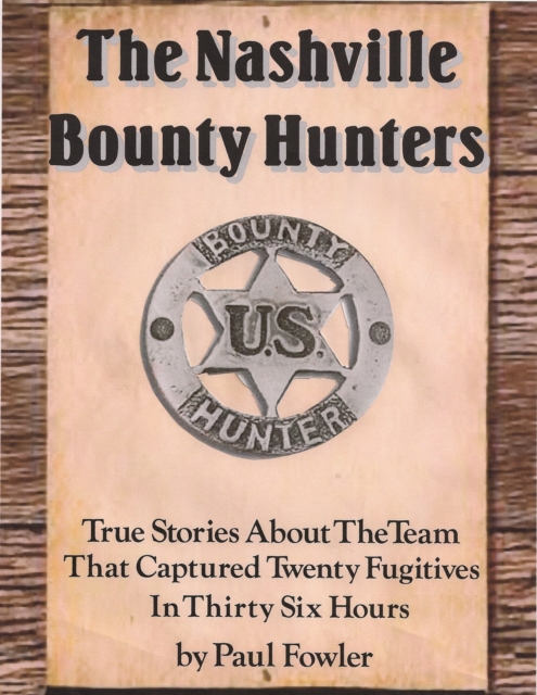 Nashville Bounty Hunters: True Stories About The Team That Captured Twenty Fugitives In Thirty Six Hours