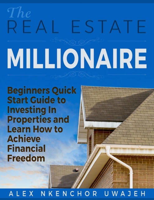 Real Estate Millionaire - Beginners Quick Start Guide to Investing In Properties and Learn How to Achieve Financial Freedom