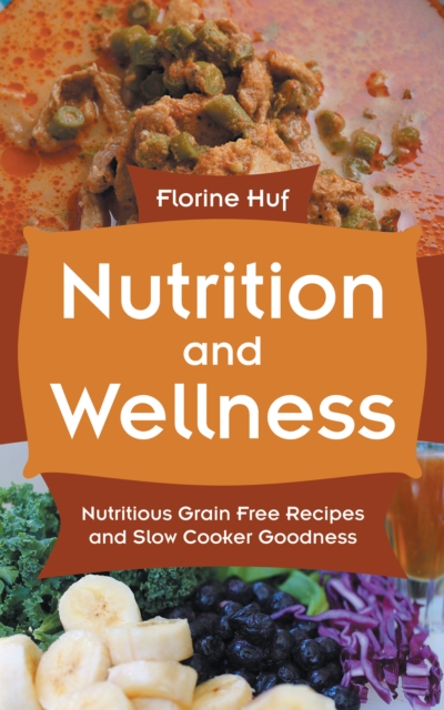 Nutrition and Wellness: Nutritious Grain Free Recipes and Slow Cooker Goodness