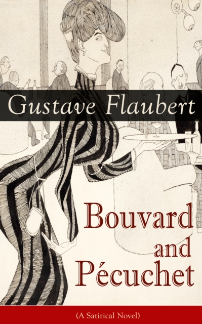 Bouvard and Pecuchet (A Satirical Novel) : From the prolific French writer, known for his debut novel Madame Bovary and for his short stories such as Three Tales, November and A Simple Heart