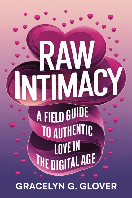 Raw Intimacy: A Field Guide to Authentic Love in the Digital Age
