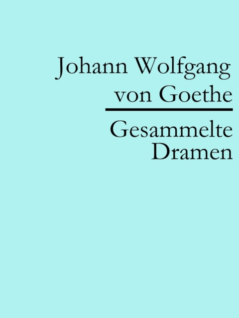 Johann Wolfgang von Goethe: Gesammelte Dramen