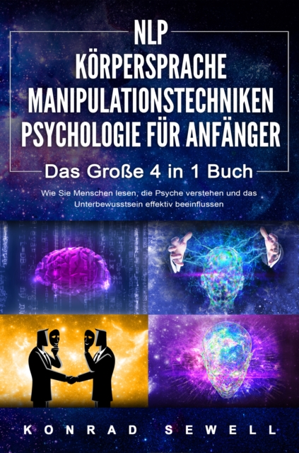 NLP FÜR ANFÄNGER | KÖRPERSPRACHE | MANIPULATIONSTECHNIKEN | PSYCHOLOGIE FÜR ANFÄNGER - Das 4 in 1 Buch: Wie Sie Menschen lesen, die Psyche verstehen und das Unterbewusstsein effektiv beeinflussen