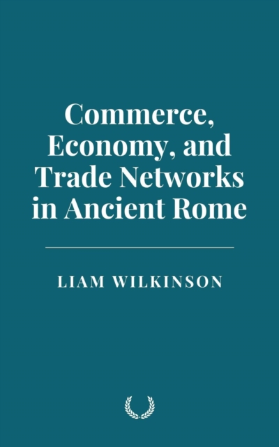 Commerce, Economy, and Trade Networks in Ancient Rome