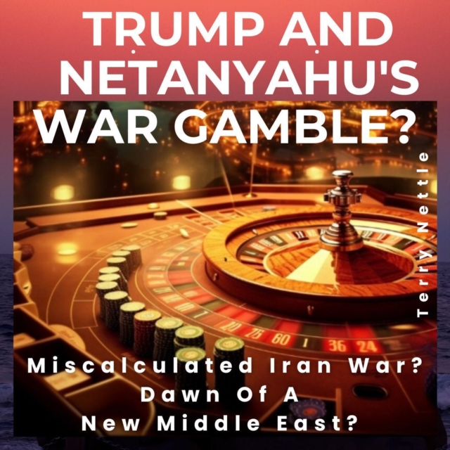 Trump And Netanyahu's War Gamble?: Miscalculated Iran War? Dawn Of A New Middle East?