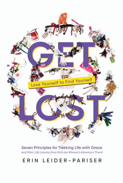 Get Lost: Seven Principles for Trekking Life with Grace and Other Life Lessons from Kick-Ass Women's Adventure Travel