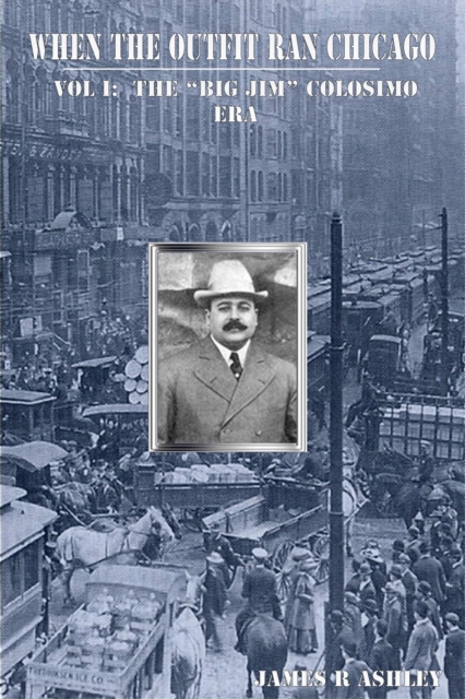 When the Outfit Ran Chicago, Vol I:The  &quote;Big Jim&quote; Colosimo Era