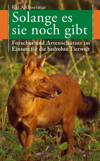 Solange es sie noch gibt. Forscher und Artenschutzer im Einsatz fur die bedrohte Tierwelt