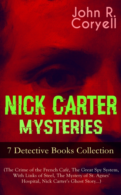 NICK CARTER MYSTERIES - 7 Detective Books Collection (The Crime of the French Cafe, The Great Spy System, With Links of Steel, The Mystery of St. Agnes' Hospital, Nick Carter's Ghost Story...)