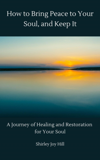How to Bring Peace to Your Soul and Keep it: A Journey of Healing and Restoration