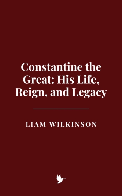 Constantine the Great: His Life, Reign, and Legacy