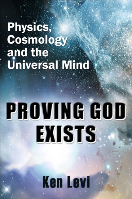 Proving God Exists:  Physics, Cosmology, and the Universal Mind