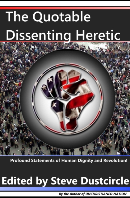 Quotable Dissenting Heretic: Profound Statements of Human Dignity and Revolution