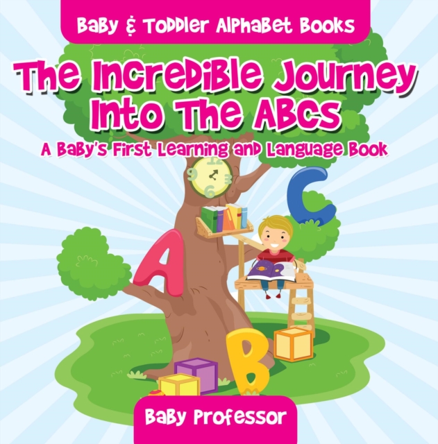 Incredible Journey Into The ABCs. A Baby's First Learning and Language Book. - Baby & Toddler Alphabet Books